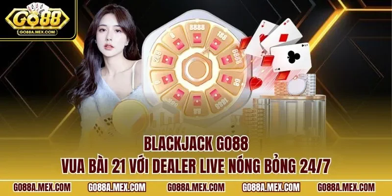 Blackjack GO88 – vua bài 21 với dealer live nóng bỏng 24/7