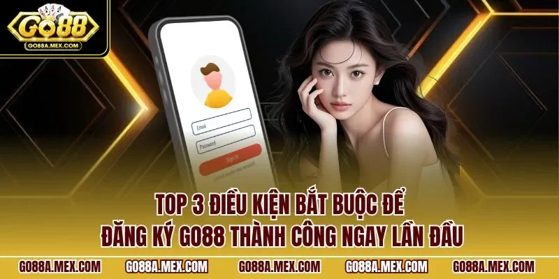 Top 3 điều kiện bắt buộc để đăng ký GO88 thành công ngay lần đầu
